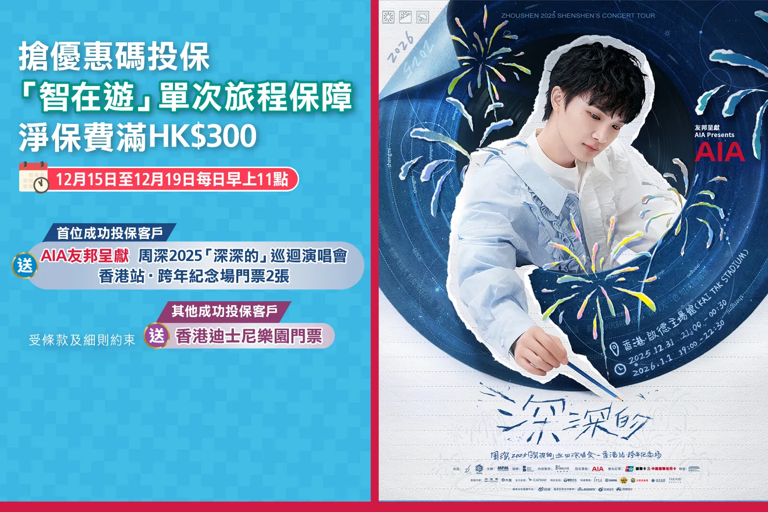 <br/><p style="text-align:center;font-size:19px;line-height:25px;">由2025年12月15日至2025年12月19日，每日上午11時開始，首位客戶成功以領取之優惠碼投保「智在遊」單次旅程保障淨保費滿HKD$300，可獲<span style="font-weight:bold;">AIA友邦呈獻 周深2025「深深的」巡迴演唱會-香港站·跨年紀念場門票</span>兩張。</p><br/><p style="text-align:center;font-size:19px;line-height:25px;">其他憑領取之優惠碼投保「智在遊單次旅程保障」淨保費滿HKD$300之客戶可獲香港迪士尼樂團一日門票一張。</p>